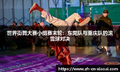 世界街舞大赛小组赛末轮：东莞队与重庆队的滚雪球对决