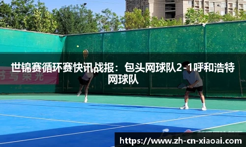 世锦赛循环赛快讯战报：包头网球队2-1呼和浩特网球队