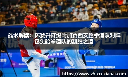 战术解读：杯赛升降级附加赛西安跆拳道队对阵包头跆拳道队的制胜之道