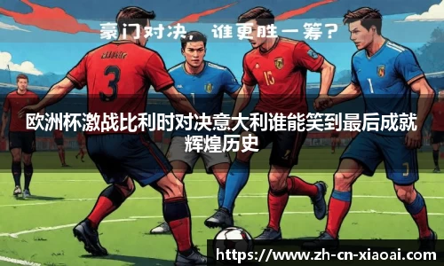 欧洲杯激战比利时对决意大利谁能笑到最后成就辉煌历史