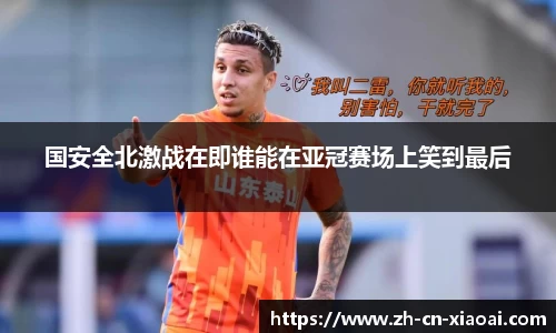 国安全北激战在即谁能在亚冠赛场上笑到最后