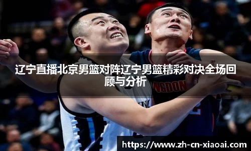 辽宁直播北京男篮对阵辽宁男篮精彩对决全场回顾与分析